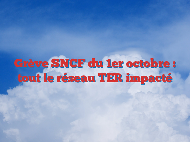 Grève SNCF du 1er octobre : tout le réseau TER impacté